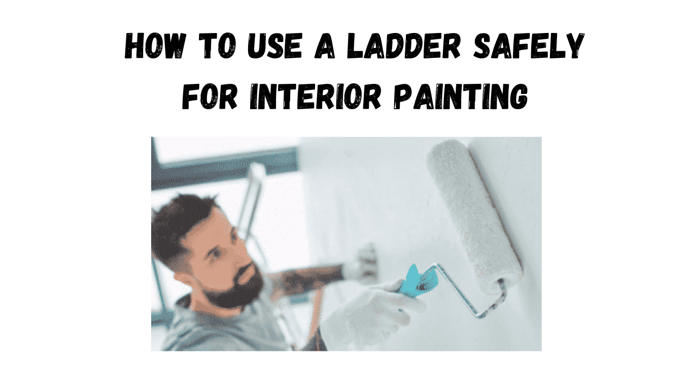 how to use a ladder safely for interior painting