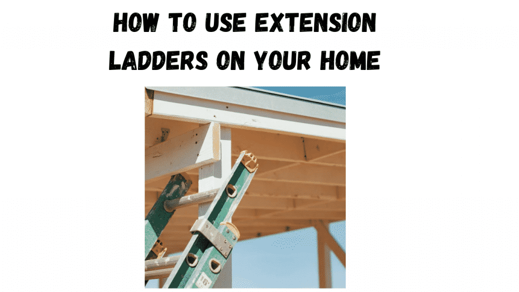 how to use extension ladders on your home